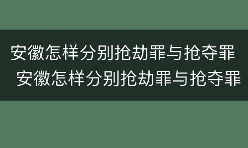 安徽怎样分别抢劫罪与抢夺罪 安徽怎样分别抢劫罪与抢夺罪呢
