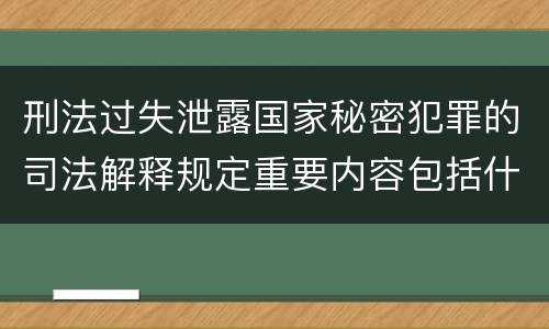 刑法过失泄露国家秘密犯罪的司法解释规定重要内容包括什么