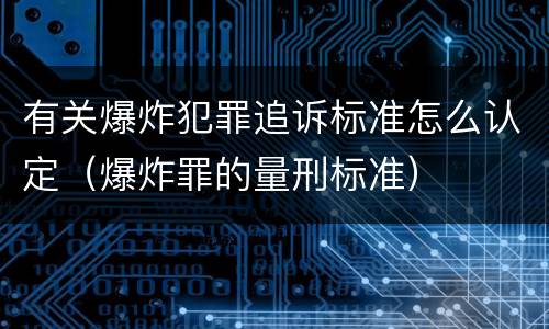 有关爆炸犯罪追诉标准怎么认定（爆炸罪的量刑标准）
