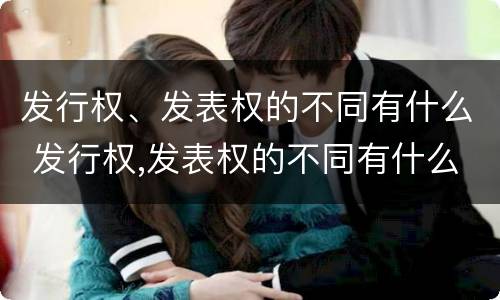 发行权、发表权的不同有什么 发行权,发表权的不同有什么区别
