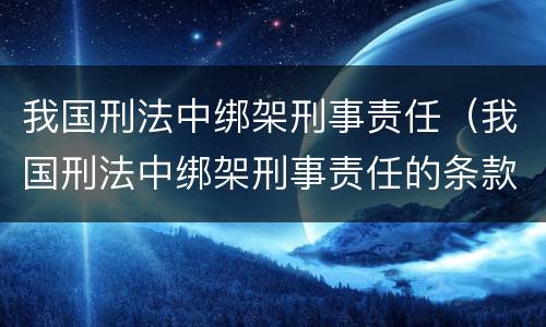 我国刑法中绑架刑事责任（我国刑法中绑架刑事责任的条款）