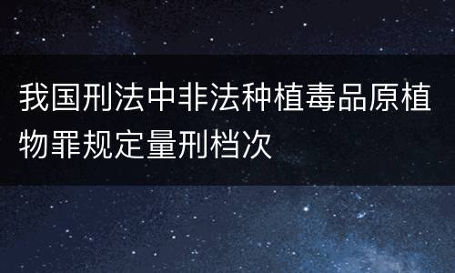 我国刑法中非法种植毒品原植物罪规定量刑档次