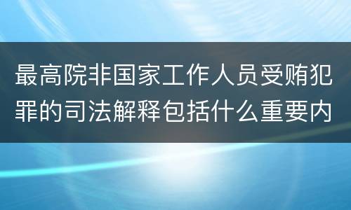 最高院非国家工作人员受贿犯罪的司法解释包括什么重要内容