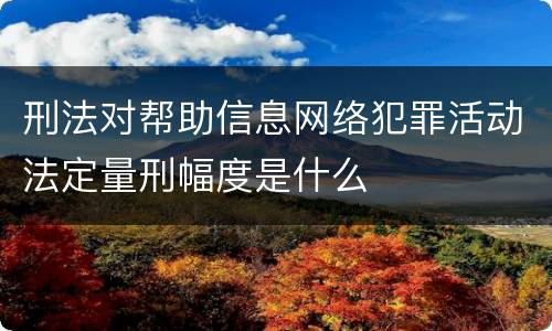刑法对帮助信息网络犯罪活动法定量刑幅度是什么