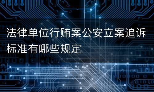法律单位行贿案公安立案追诉标准有哪些规定