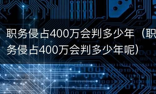 职务侵占400万会判多少年（职务侵占400万会判多少年呢）