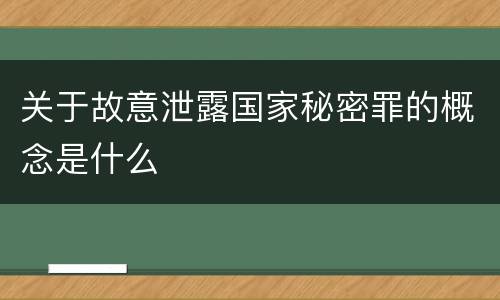 关于故意泄露国家秘密罪的概念是什么