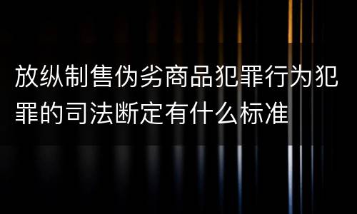 放纵制售伪劣商品犯罪行为犯罪的司法断定有什么标准