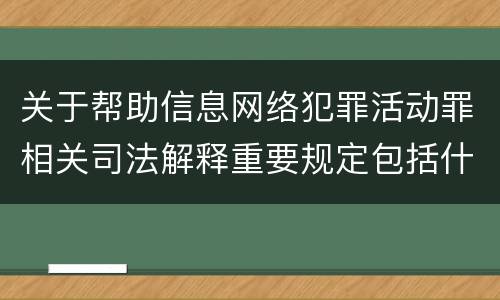关于帮助信息网络犯罪活动罪相关司法解释重要规定包括什么