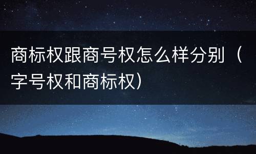 商标权跟商号权怎么样分别（字号权和商标权）