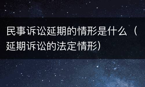 民事诉讼延期的情形是什么（延期诉讼的法定情形）