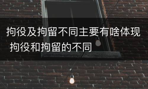 拘役及拘留不同主要有啥体现 拘役和拘留的不同