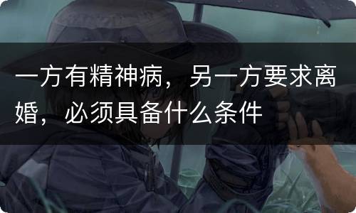 一方有精神病，另一方要求离婚，必须具备什么条件