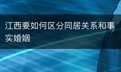 江西要如何区分同居关系和事实婚姻