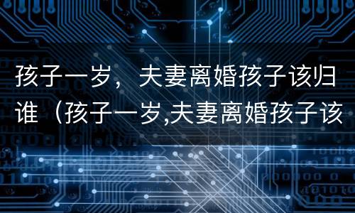 孩子一岁，夫妻离婚孩子该归谁（孩子一岁,夫妻离婚孩子该归谁继承）