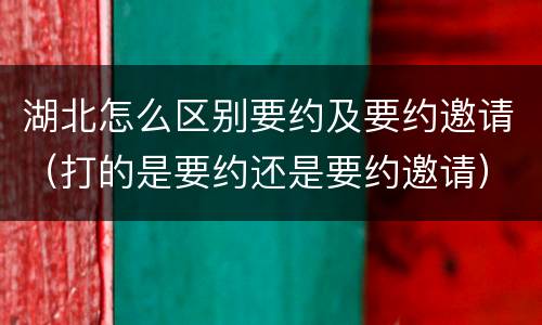 湖北怎么区别要约及要约邀请（打的是要约还是要约邀请）
