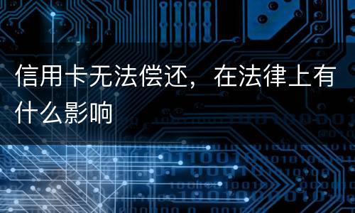 信用卡无法偿还，在法律上有什么影响