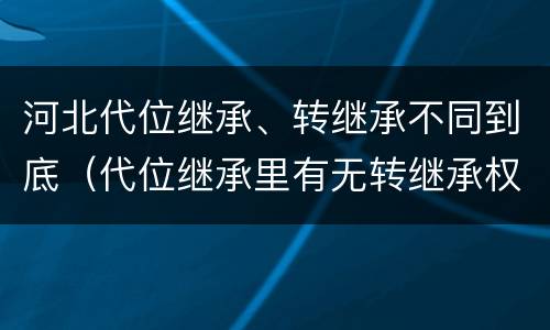 河北代位继承、转继承不同到底（代位继承里有无转继承权）