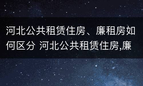 河北公共租赁住房、廉租房如何区分 河北公共租赁住房,廉租房如何区分产权