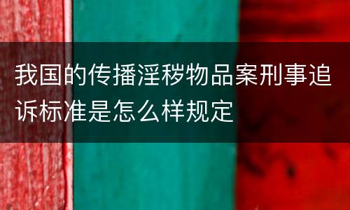 我国的传播淫秽物品案刑事追诉标准是怎么样规定