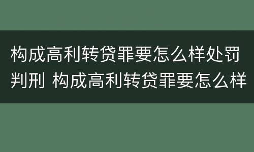 构成高利转贷罪要怎么样处罚判刑 构成高利转贷罪要怎么样处罚判刑多久