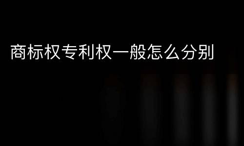 商标权专利权一般怎么分别