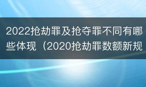 2022抢劫罪及抢夺罪不同有哪些体现（2020抢劫罪数额新规定）