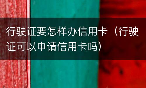 行驶证要怎样办信用卡（行驶证可以申请信用卡吗）