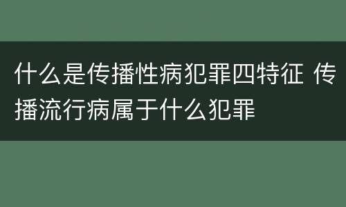什么是传播性病犯罪四特征 传播流行病属于什么犯罪