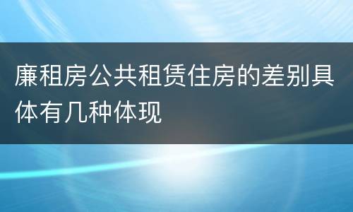 廉租房公共租赁住房的差别具体有几种体现