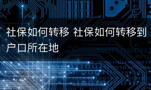 社保如何转移 社保如何转移到户口所在地