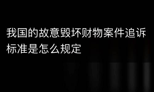 我国的故意毁坏财物案件追诉标准是怎么规定