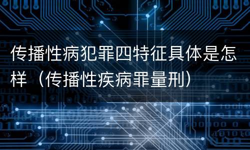 传播性病犯罪四特征具体是怎样（传播性疾病罪量刑）