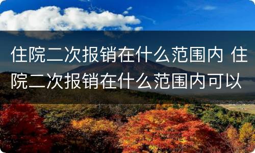 住院二次报销在什么范围内 住院二次报销在什么范围内可以报销