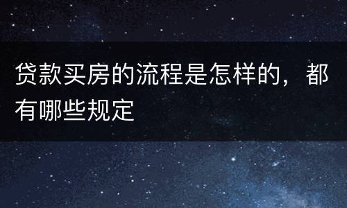 贷款买房的流程是怎样的，都有哪些规定