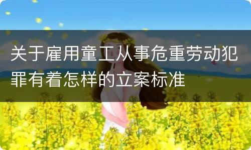 关于雇用童工从事危重劳动犯罪有着怎样的立案标准