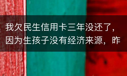 我欠民生信用卡三年没还了，因为生孩子没有经济来源，昨天工作人员发短信说已经立案了