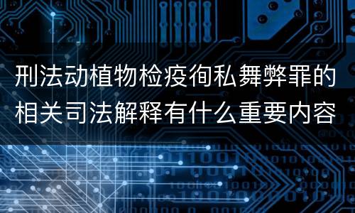刑法动植物检疫徇私舞弊罪的相关司法解释有什么重要内容