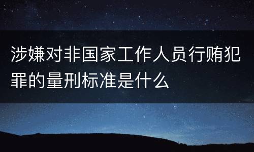 涉嫌对非国家工作人员行贿犯罪的量刑标准是什么