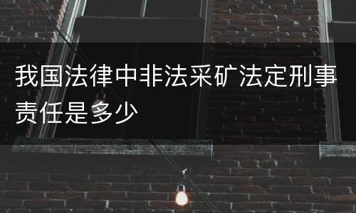我国法律中非法采矿法定刑事责任是多少