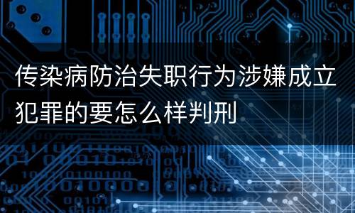传染病防治失职行为涉嫌成立犯罪的要怎么样判刑