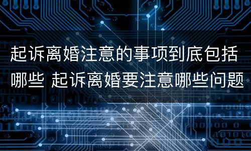 起诉离婚注意的事项到底包括哪些 起诉离婚要注意哪些问题