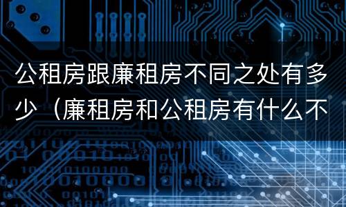 公租房跟廉租房不同之处有多少（廉租房和公租房有什么不同）