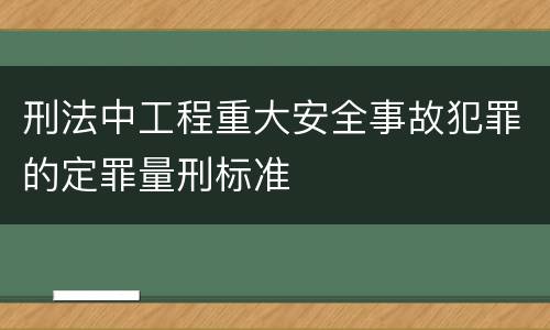 刑法中工程重大安全事故犯罪的定罪量刑标准