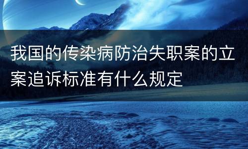 我国的传染病防治失职案的立案追诉标准有什么规定
