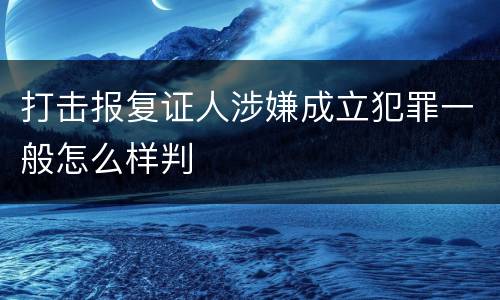 打击报复证人涉嫌成立犯罪一般怎么样判