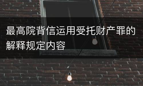最高院背信运用受托财产罪的解释规定内容