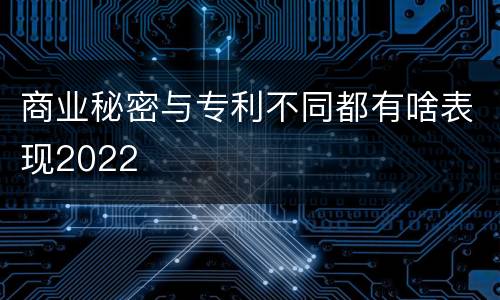 商业秘密与专利不同都有啥表现2022