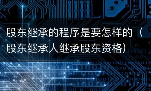股东继承的程序是要怎样的（股东继承人继承股东资格）