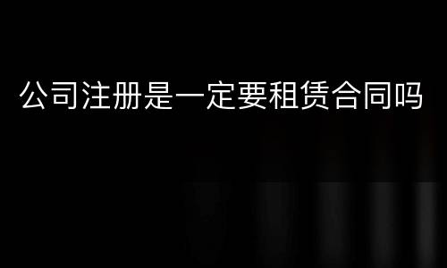 公司注册是一定要租赁合同吗